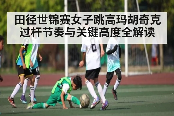 田径世锦赛女子跳高玛胡奇克过杆节奏与关键高度全解读